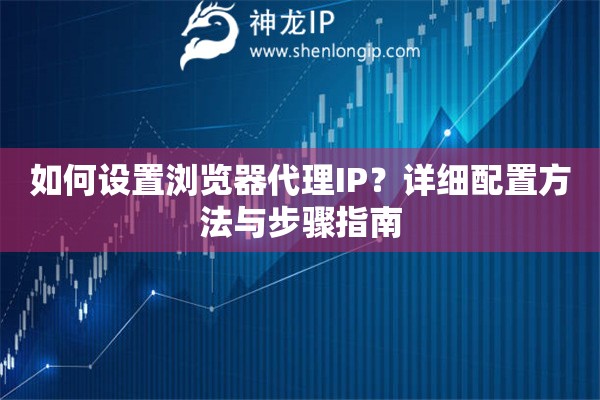 如何设置浏览器代理IP？详细配置方法与步骤指南
