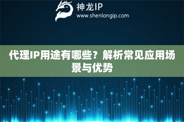 代理IP用途有哪些？解析常见应用场景与优势
