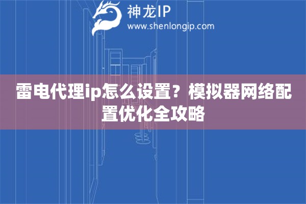 雷电代理ip怎么设置？模拟器网络配置优化全攻略