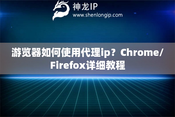 游览器如何使用代理ip？Chrome/Firefox详细教程