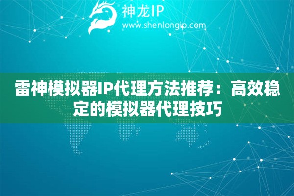 雷神模拟器IP代理方法推荐：高效稳定的模拟器代理技巧