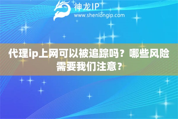 代理ip上网可以被追踪吗？哪些风险需要我们注意？