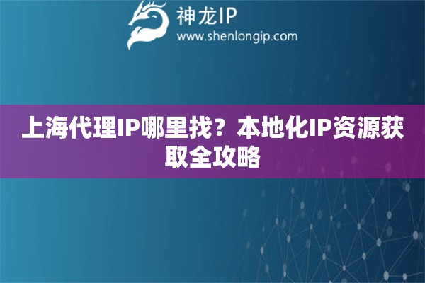上海代理IP哪里找？本地化IP资源获取全攻略