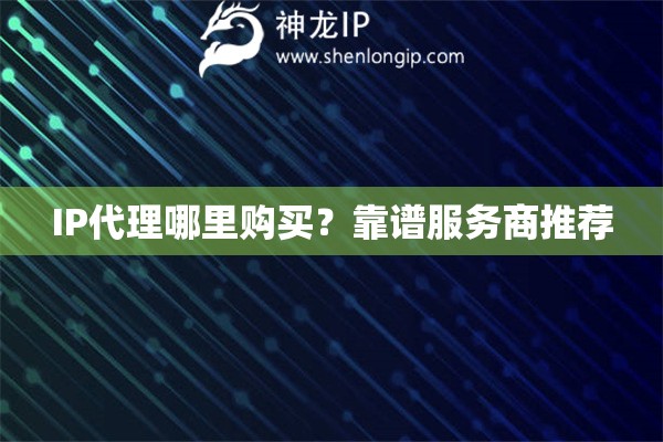 IP代理哪里购买？靠谱服务商推荐