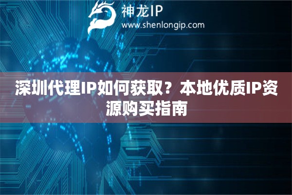 深圳代理IP如何获取？本地优质IP资源购买指南