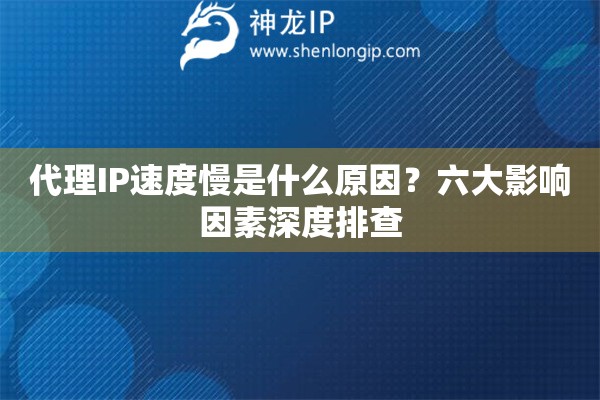 代理IP速度慢是什么原因？六大影响因素深度排查
