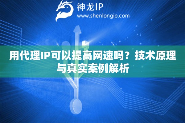 用代理IP可以提高网速吗？技术原理与真实案例解析