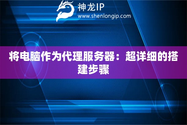 将电脑作为代理服务器：超详细的搭建步骤