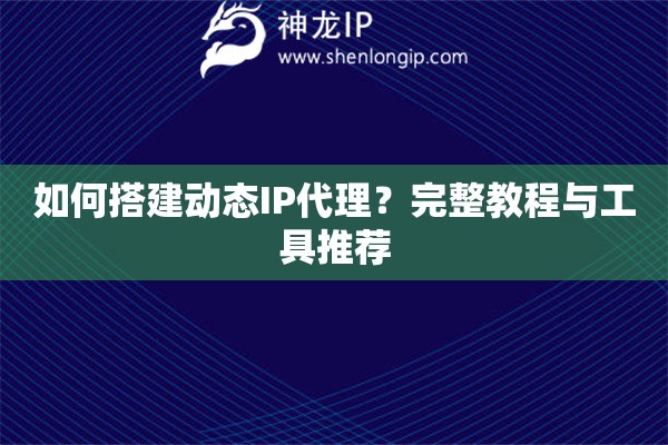 如何搭建动态IP代理？完整教程与工具推荐