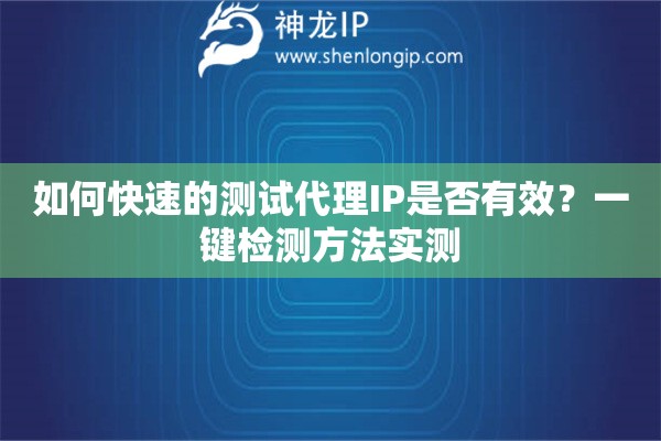 如何快速的测试代理IP是否有效？一键检测方法实测