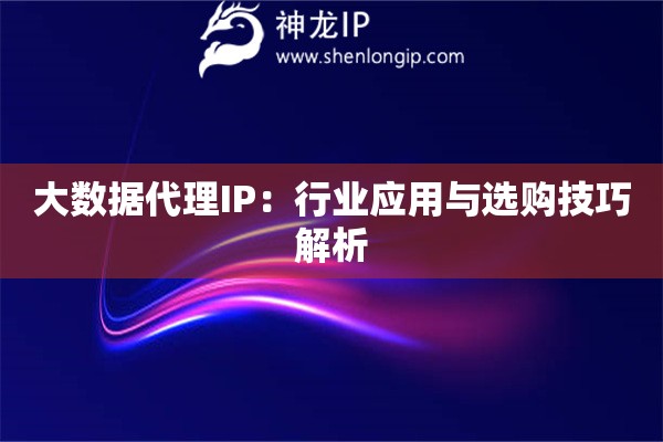 大数据代理IP：行业应用与选购技巧解析