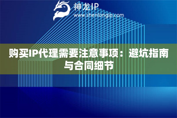 购买IP代理需要注意事项：避坑指南与合同细节