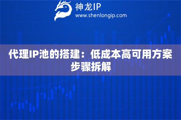 代理IP池的搭建：低成本高可用方案步骤拆解