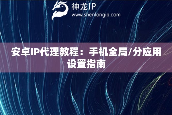 安卓IP代理教程：手机全局/分应用设置指南
