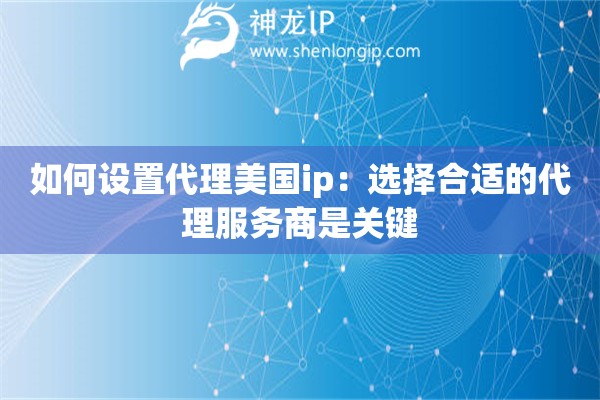 如何设置代理美国ip：选择合适的代理服务商是关键