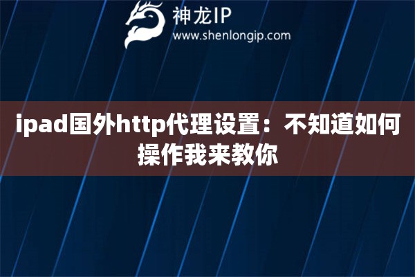 ipad国外http代理设置：不知道如何操作我来教你