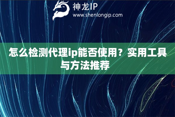 怎么检测代理ip能否使用？实用工具与方法推荐  