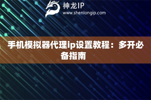 手机模拟器代理ip设置教程：多开必备指南  