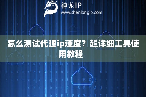 怎么测试代理ip速度？超详细工具使用教程  