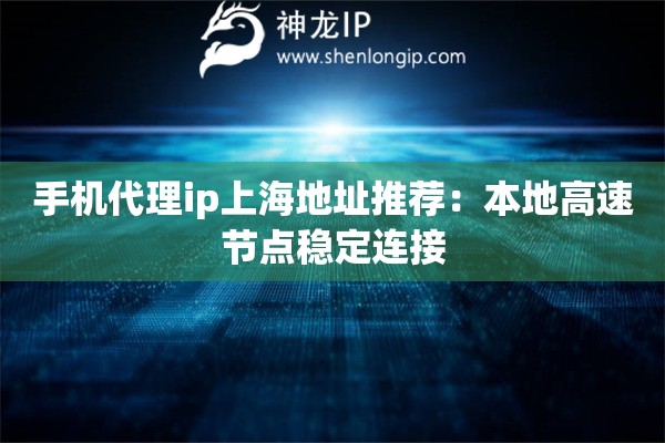 手机代理ip上海地址推荐：本地高速节点稳定连接