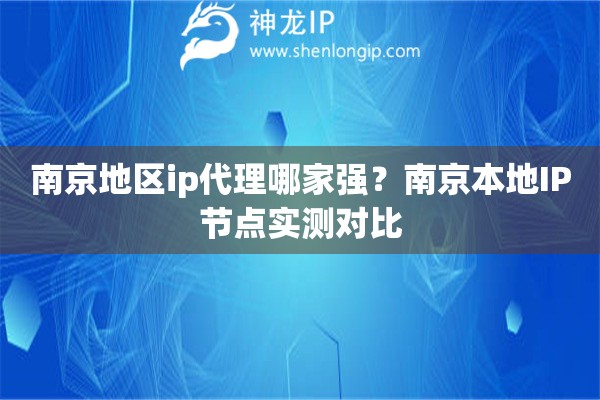 南京地区ip代理哪家强？南京本地IP节点实测对比