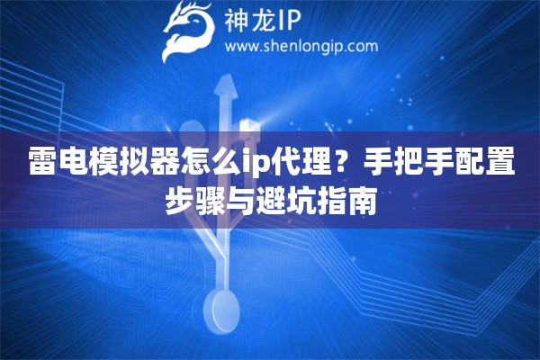 雷电模拟器怎么ip代理？手把手配置步骤与避坑指南