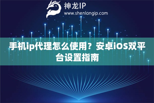 手机ip代理怎么使用？安卓iOS双平台设置指南