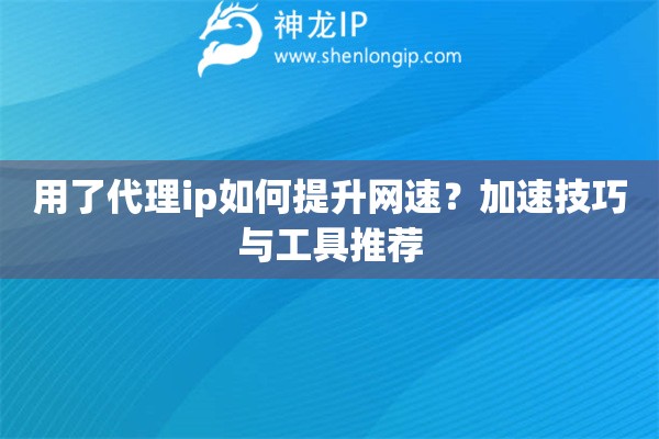 用了代理ip如何提升网速？加速技巧与工具推荐