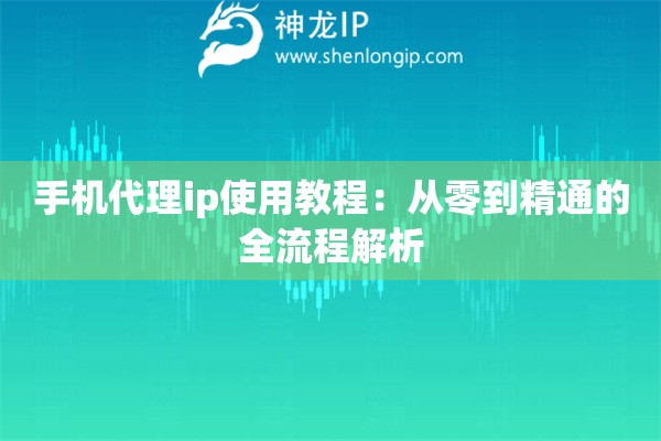 手机代理ip使用教程：从零到精通的全流程解析