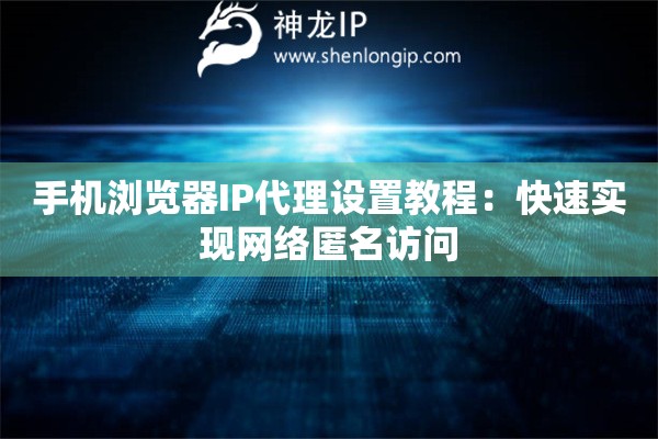 手机浏览器IP代理设置教程：快速实现网络匿名访问