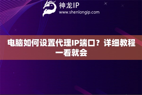 电脑如何设置代理IP端口？详细教程一看就会