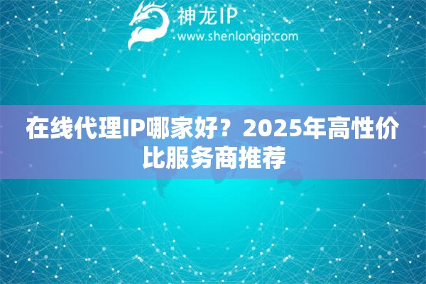 在线代理IP哪家好？2025年高性价比服务商推荐