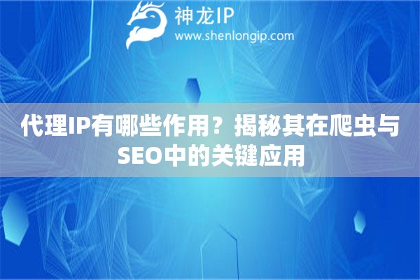 代理IP有哪些作用？揭秘其在爬虫与SEO中的关键应用