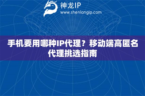 手机要用哪种IP代理？移动端高匿名代理挑选指南