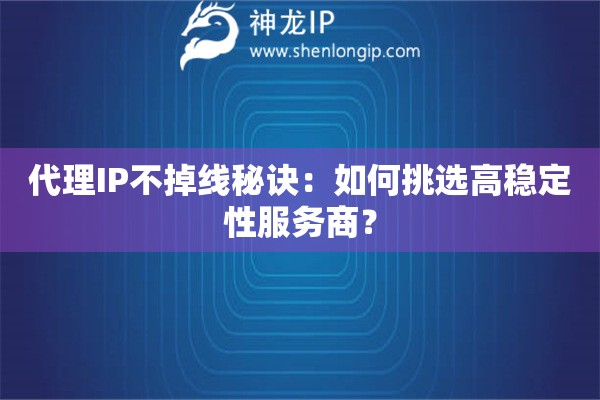 代理IP不掉线秘诀：如何挑选高稳定性服务商？