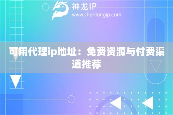 可用代理ip地址：免费资源与付费渠道推荐