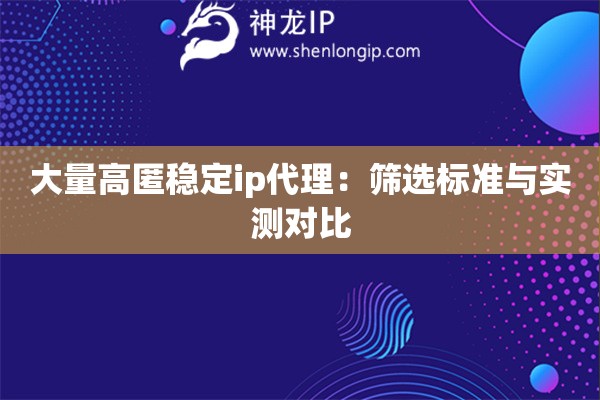 大量高匿稳定ip代理：筛选标准与实测对比
