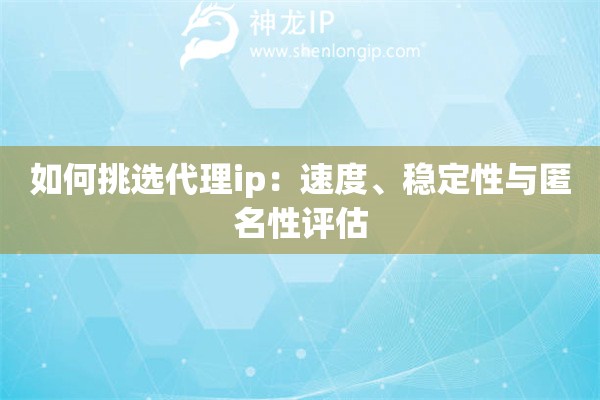 如何挑选代理ip：速度、稳定性与匿名性评估