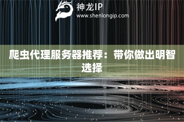 爬虫代理服务器推荐：带你做出明智选择