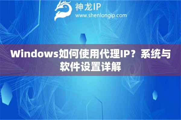 Windows如何使用代理IP？系统与软件设置详解