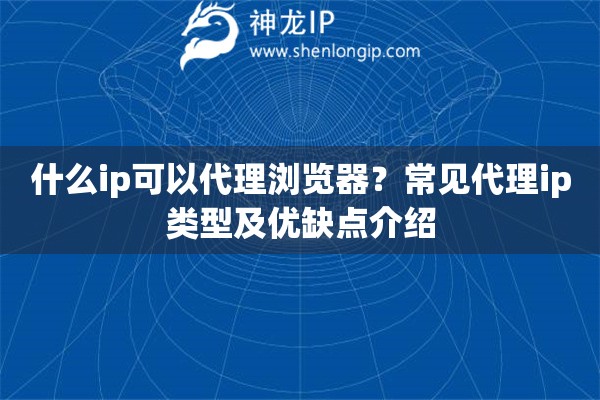 什么ip可以代理浏览器？常见代理ip类型及优缺点介绍