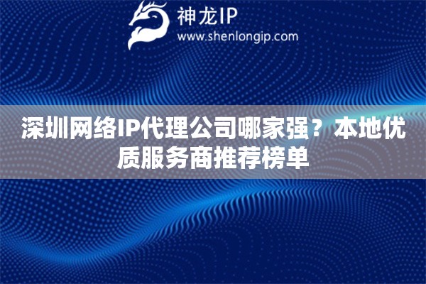 深圳网络IP代理公司哪家强？本地优质服务商推荐榜单