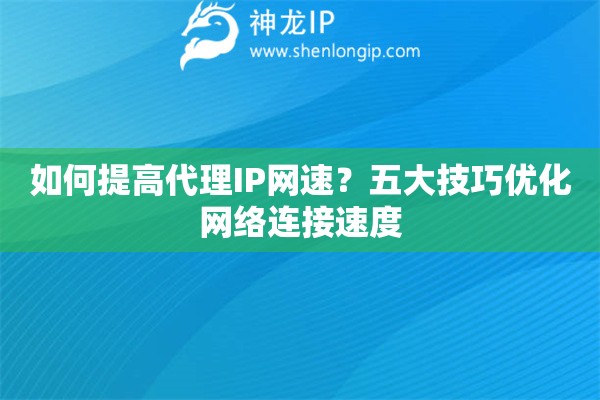 如何提高代理IP网速？五大技巧优化网络连接速度