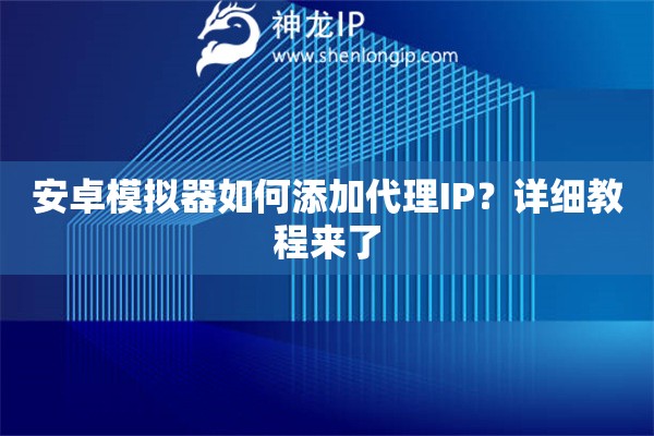 安卓模拟器如何添加代理IP？详细教程来了