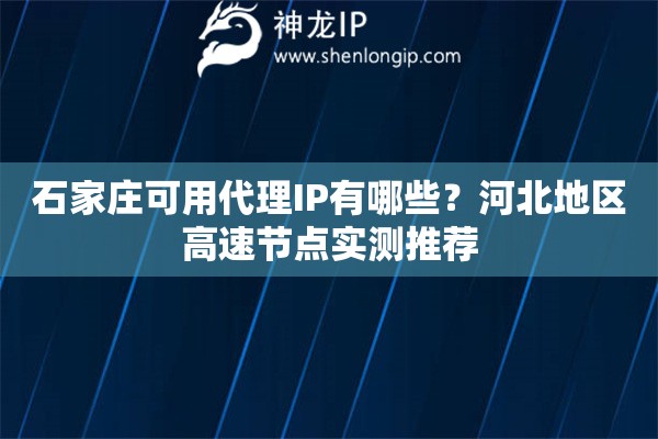 石家庄可用代理IP有哪些？河北地区高速节点实测推荐