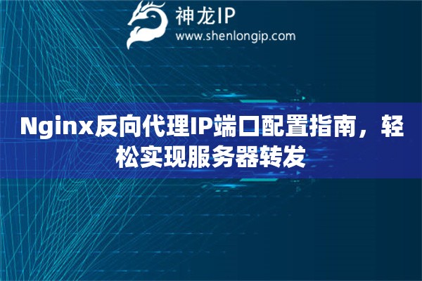 Nginx反向代理IP端口配置指南，轻松实现服务器转发