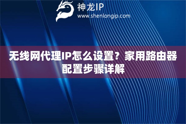 无线网代理IP怎么设置？家用路由器配置步骤详解