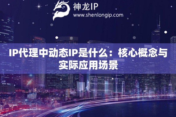 IP代理中动态IP是什么：核心概念与实际应用场景