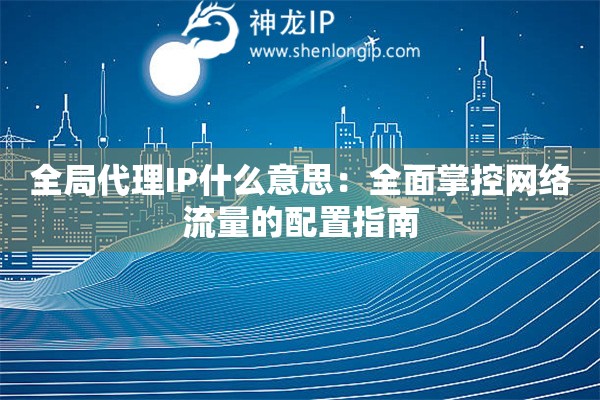 全局代理IP什么意思：全面掌控网络流量的配置指南