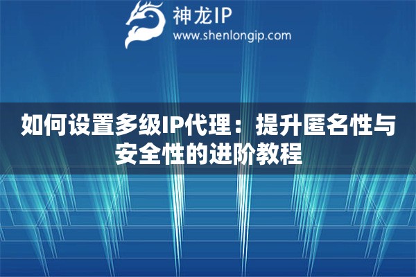 如何设置多级IP代理：提升匿名性与安全性的进阶教程